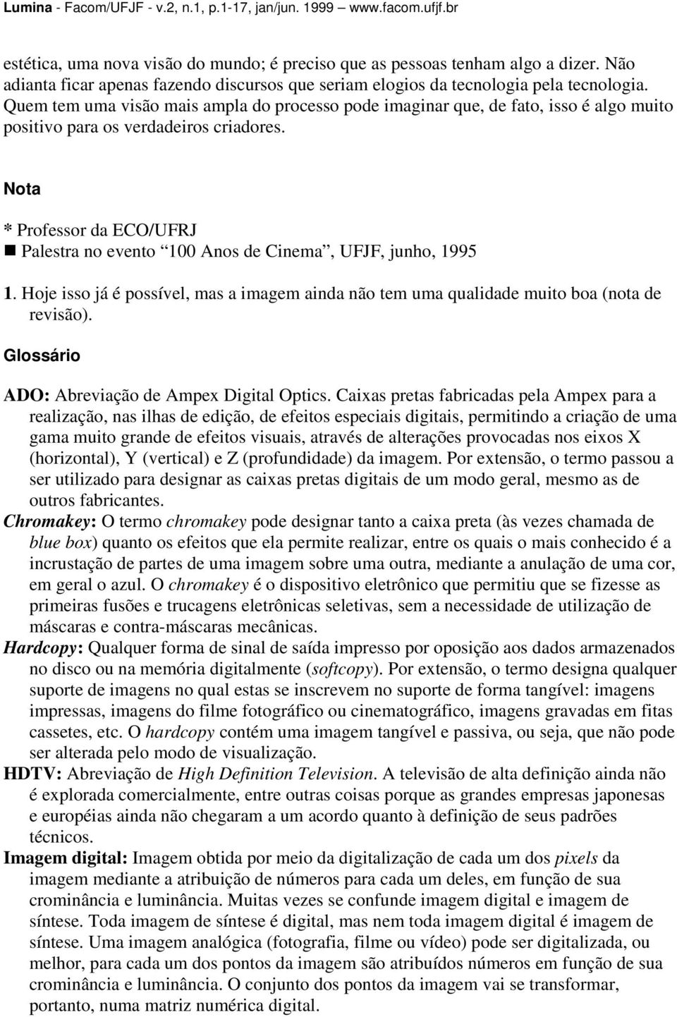 Nota * Professor da ECO/UFRJ Palestra no evento 100 Anos de Cinema, UFJF, junho, 1995 1. Hoje isso já é possível, mas a imagem ainda não tem uma qualidade muito boa (nota de revisão).