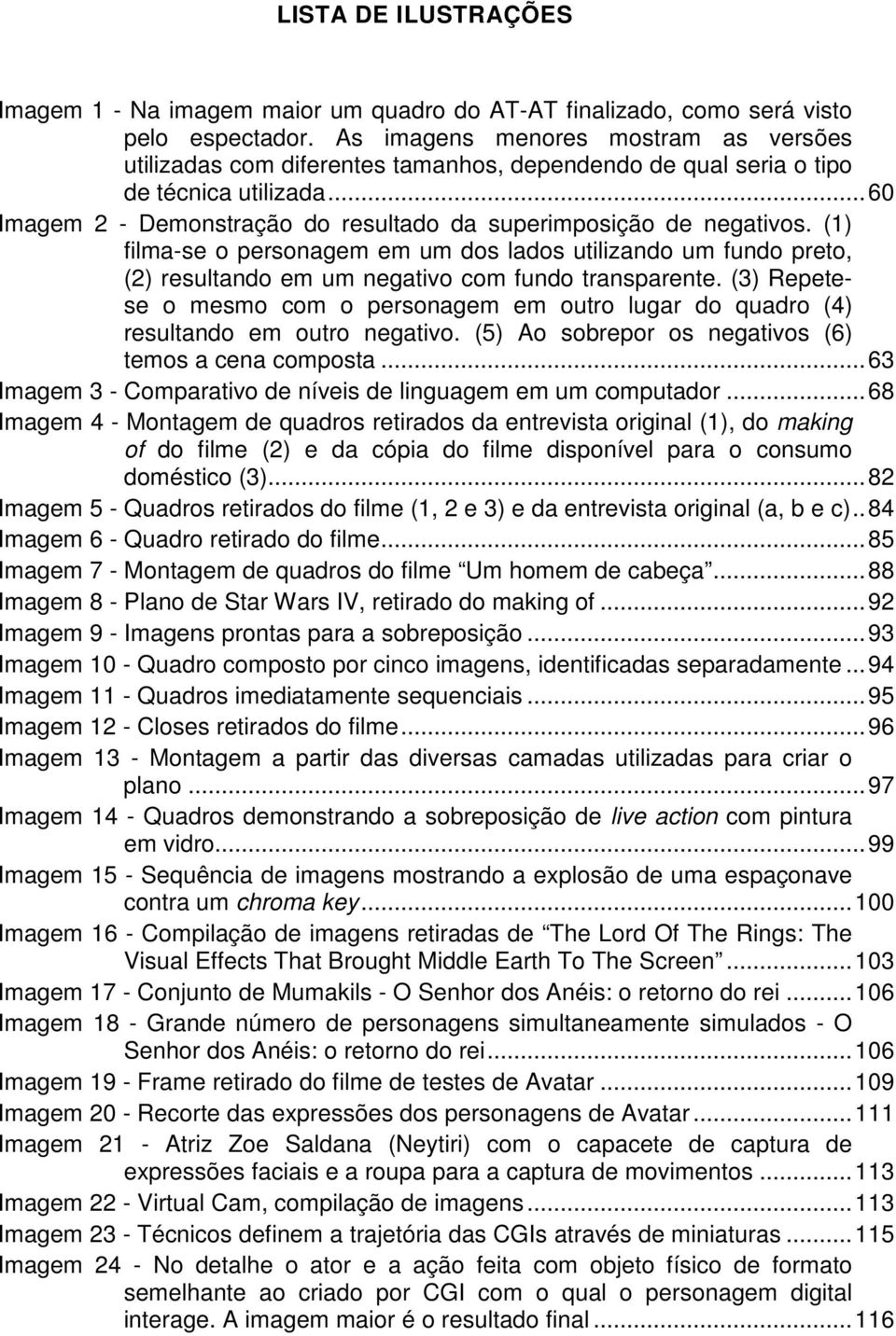 (1) filma-se o personagem em um dos lados utilizando um fundo preto, (2) resultando em um negativo com fundo transparente.