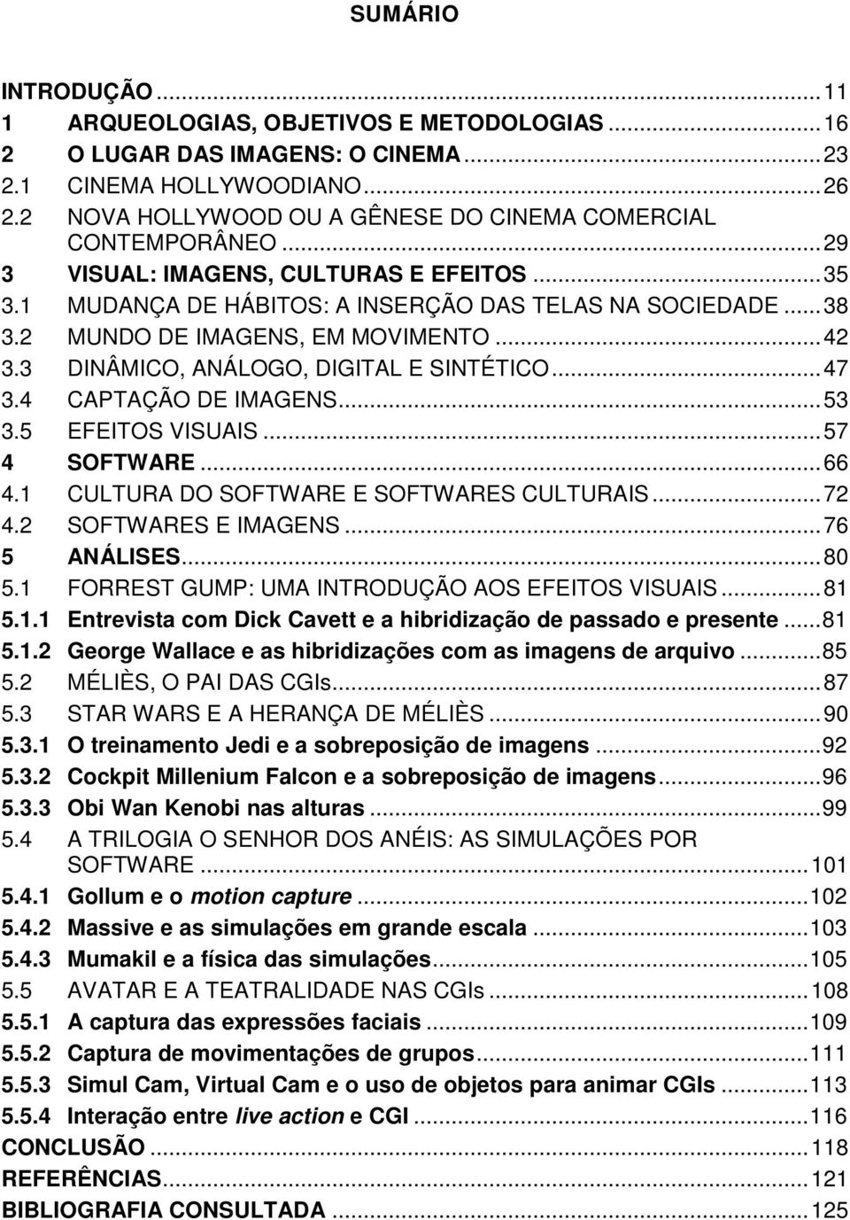 2 MUNDO DE IMAGENS, EM MOVIMENTO... 42 3.3 DINÂMICO, ANÁLOGO, DIGITAL E SINTÉTICO... 47 3.4 CAPTAÇÃO DE IMAGENS... 53 3.5 EFEITOS VISUAIS... 57 4 SOFTWARE... 66 4.