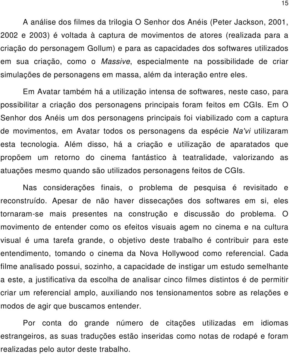 Em Avatar também há a utilização intensa de softwares, neste caso, para possibilitar a criação dos personagens principais foram feitos em CGIs.