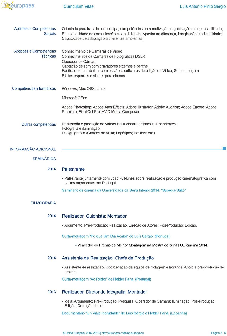 Apostar na diferença, imaginação e originalidade; Capacidade de adaptação a diferentes ambientes; Aptidões e Competências Técnicas Conhecimento de Câmaras de Vídeo Conhecimentos de Câmaras de