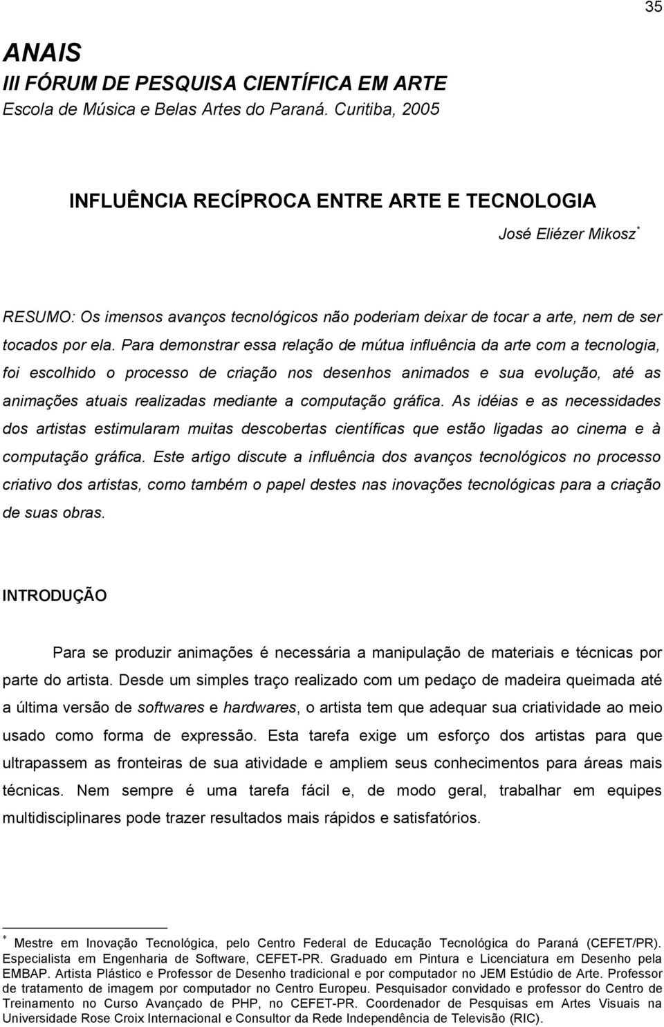 Para demonstrar essa relação de mútua influência da arte com a tecnologia, foi escolhido o processo de criação nos desenhos animados e sua evolução, até as animações atuais realizadas mediante a