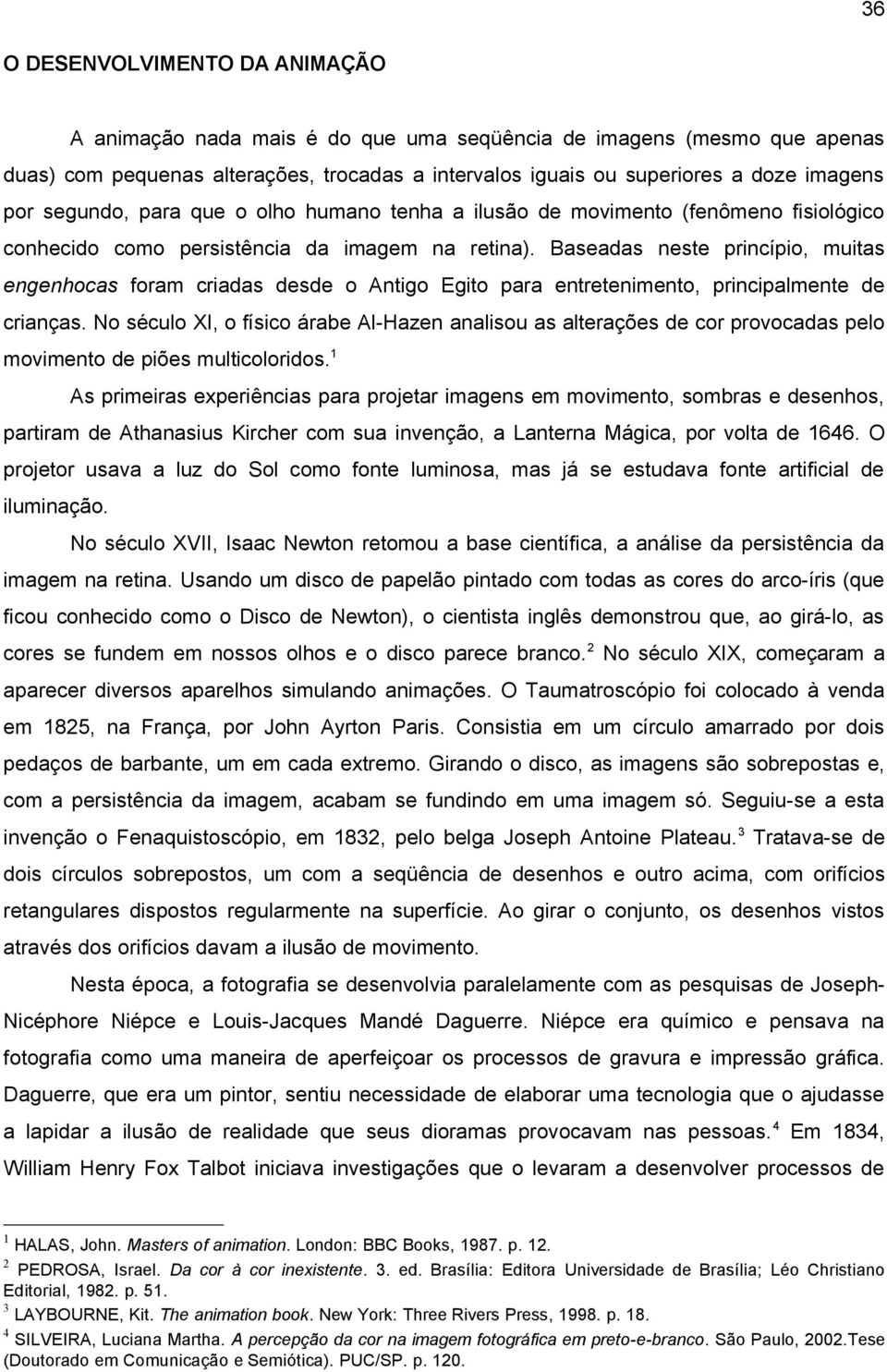 Baseadas neste princípio, muitas engenhocas foram criadas desde o Antigo Egito para entretenimento, principalmente de crianças.