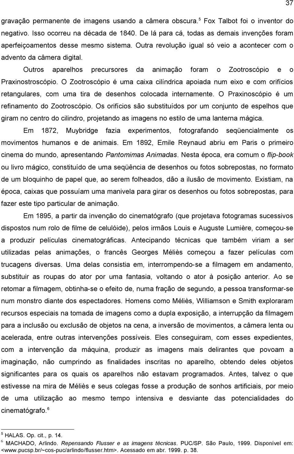 Outros aparelhos precursores da animação foram o Zootroscópio e o Praxinostroscópio.