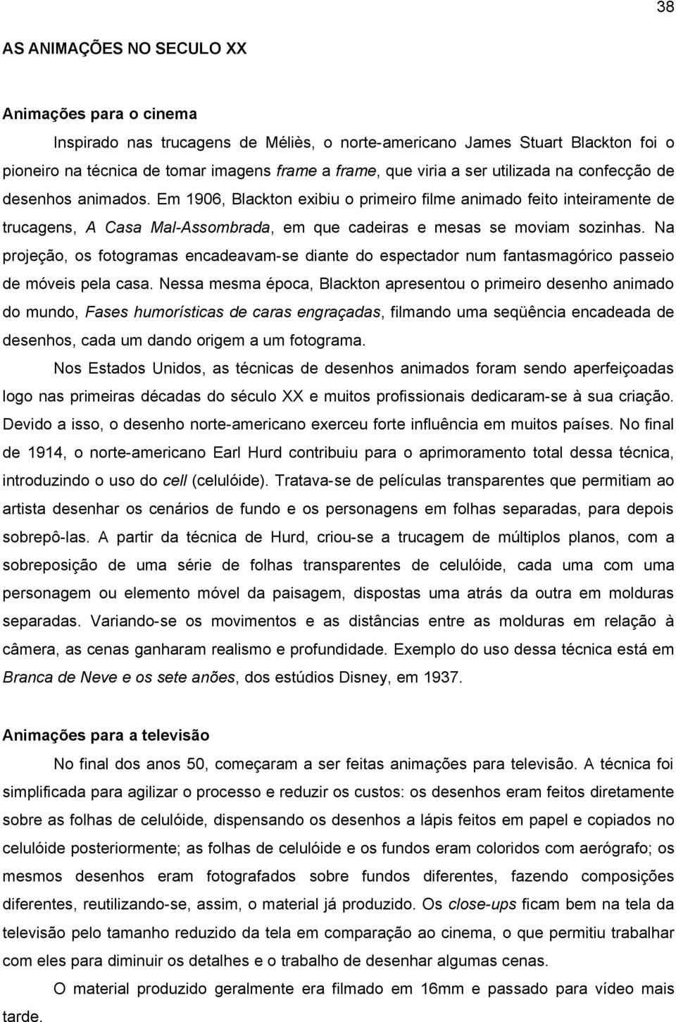 Na projeção, os fotogramas encadeavam-se diante do espectador num fantasmagórico passeio de móveis pela casa.