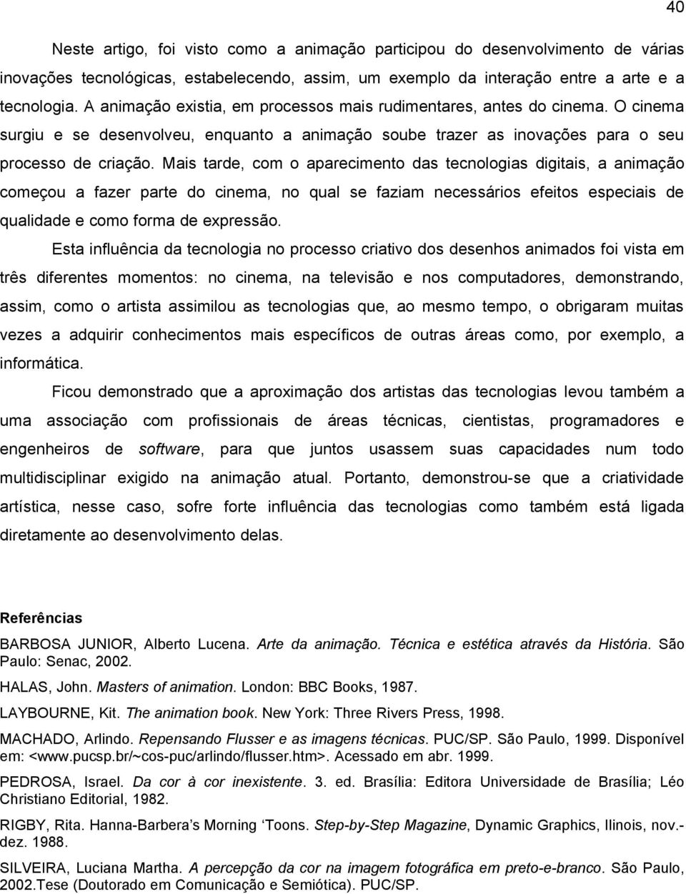 Mais tarde, com o aparecimento das tecnologias digitais, a animação começou a fazer parte do cinema, no qual se faziam necessários efeitos especiais de qualidade e como forma de expressão.