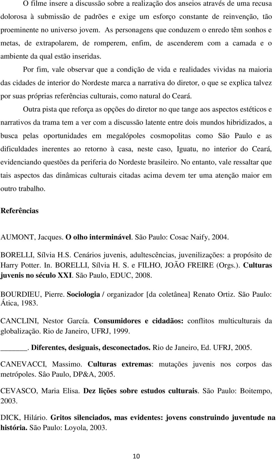 Por fim, vale observar que a condição de vida e realidades vividas na maioria das cidades de interior do Nordeste marca a narrativa do diretor, o que se explica talvez por suas próprias referências