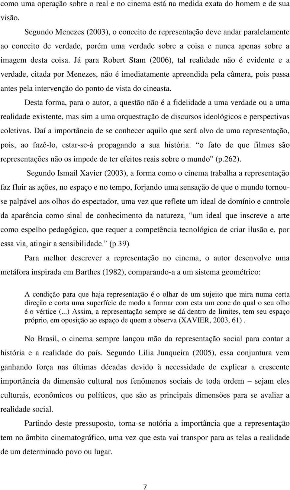 Já para Robert Stam (2006), tal realidade não é evidente e a verdade, citada por Menezes, não é imediatamente apreendida pela câmera, pois passa antes pela intervenção do ponto de vista do cineasta.