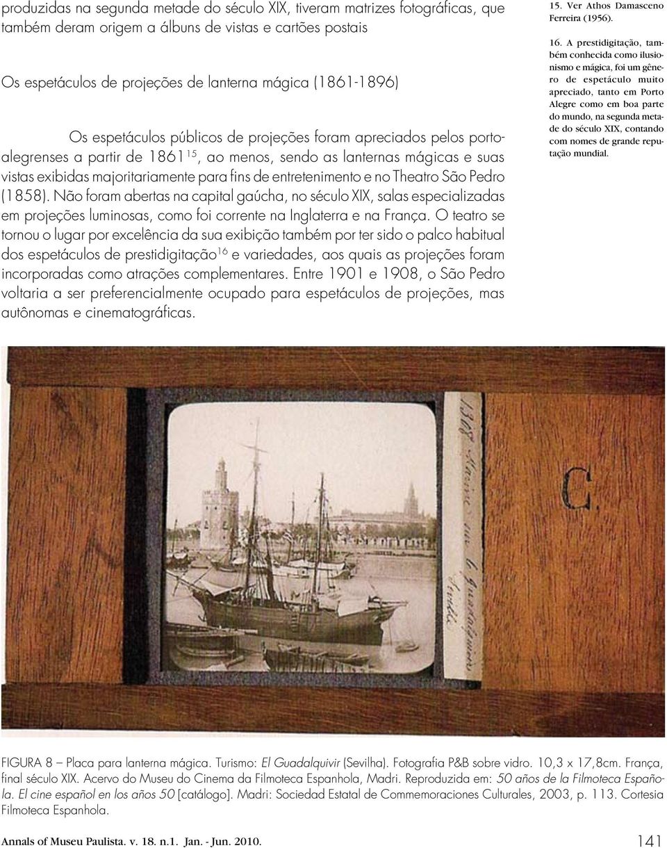 e no Theatro São Pedro (1858). Não foram abertas na capital gaúcha, no século XIX, salas especializadas em projeções luminosas, como foi corrente na Inglaterra e na França.