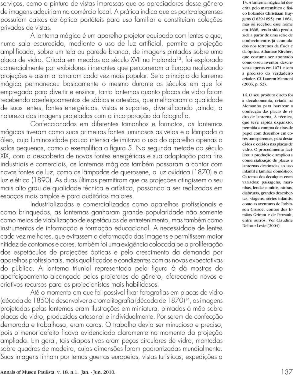 A lanterna mágica é um aparelho projetor equipado com lentes e que, numa sala escurecida, mediante o uso de luz artificial, permite a projeção amplificada, sobre um tela ou parede branca, de imagens