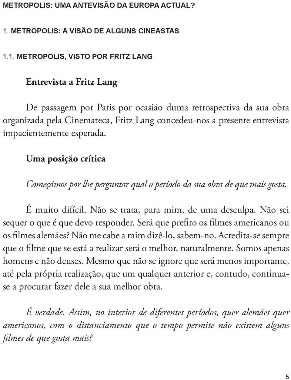 1. Metropolis, visto por Fritz Lang Entrevista a Fritz Lang De passagem por Paris por ocasião duma retrospectiva da sua obra organizada pela Cinemateca, Fritz Lang concedeu-nos a presente entrevista