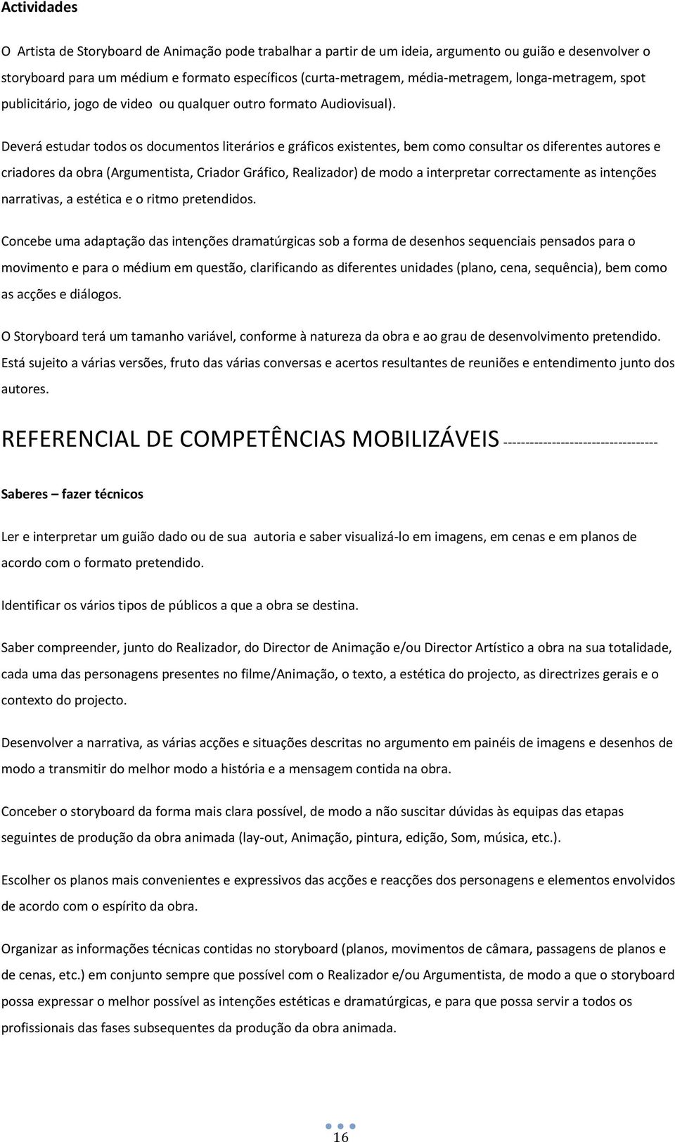 Deverá estudar todos os documentos literários e gráficos existentes, bem como consultar os diferentes autores e criadores da obra (Argumentista, Criador Gráfico, Realizador) de modo a interpretar