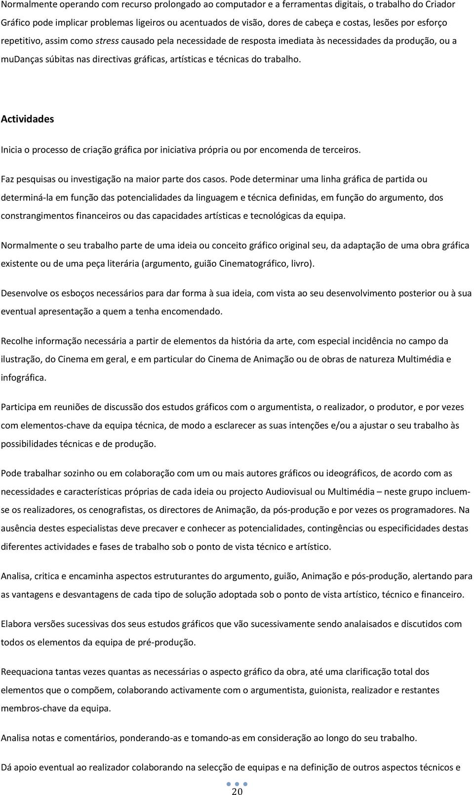 trabalho. Actividades Inicia o processo de criação gráfica por iniciativa própria ou por encomenda de terceiros. Faz pesquisas ou investigação na maior parte dos casos.