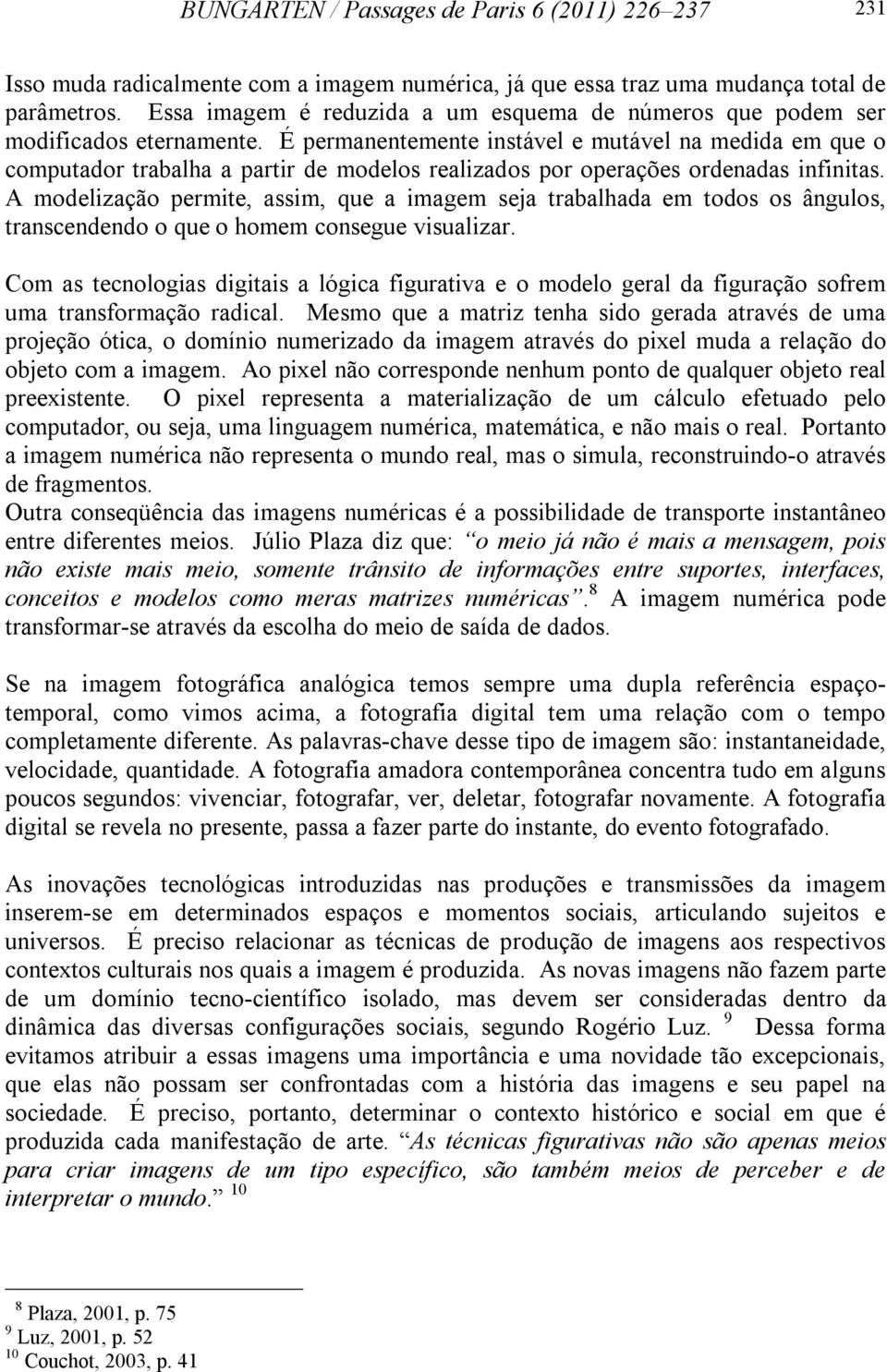 É permanentemente instável e mutável na medida em que o computador trabalha a partir de modelos realizados por operações ordenadas infinitas.