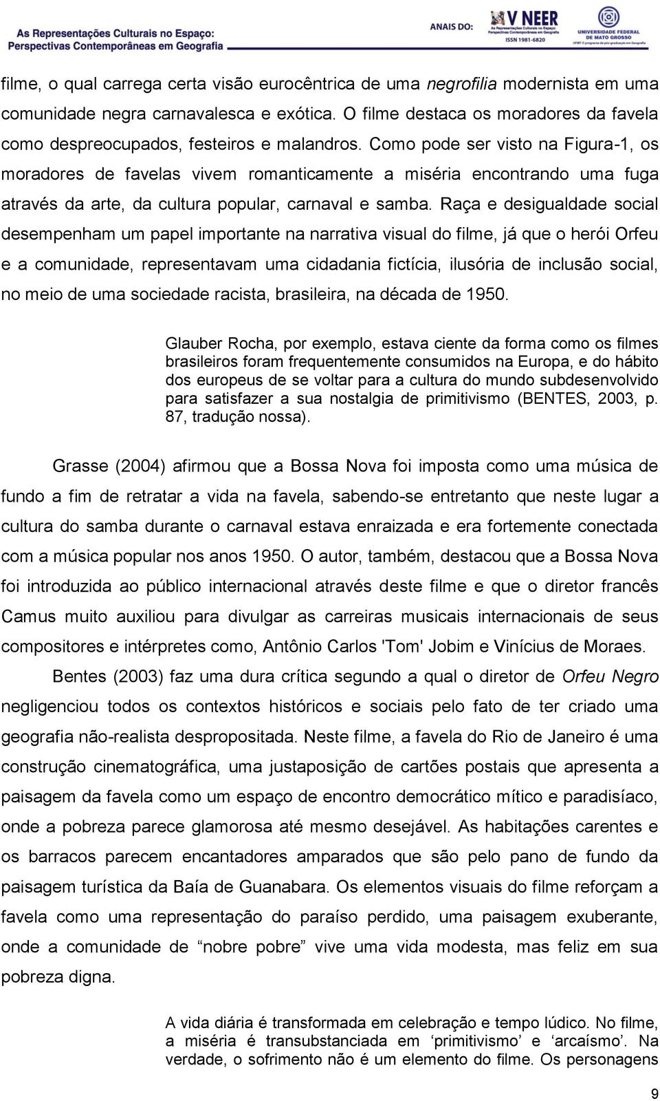 Como pode ser visto na Figura-1, os moradores de favelas vivem romanticamente a miséria encontrando uma fuga através da arte, da cultura popular, carnaval e samba.