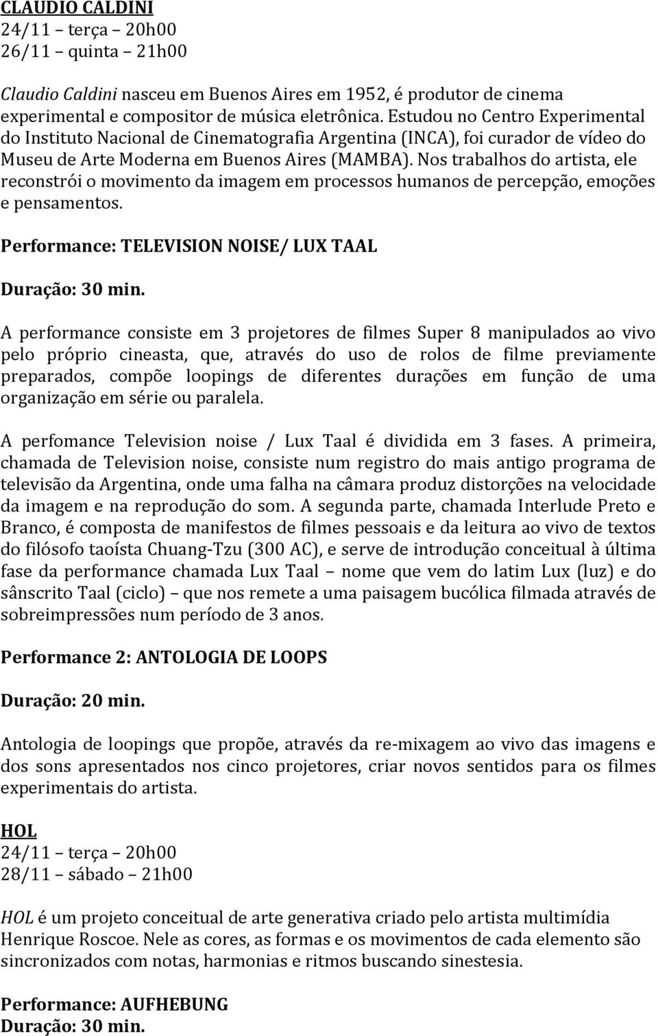 Nos trabalhos do artista, ele reconstrói o movimento da imagem em processos humanos de percepção, emoções e pensamentos. Performance: TELEVISION NOISE/ LUX TAAL Duração: 30 min.