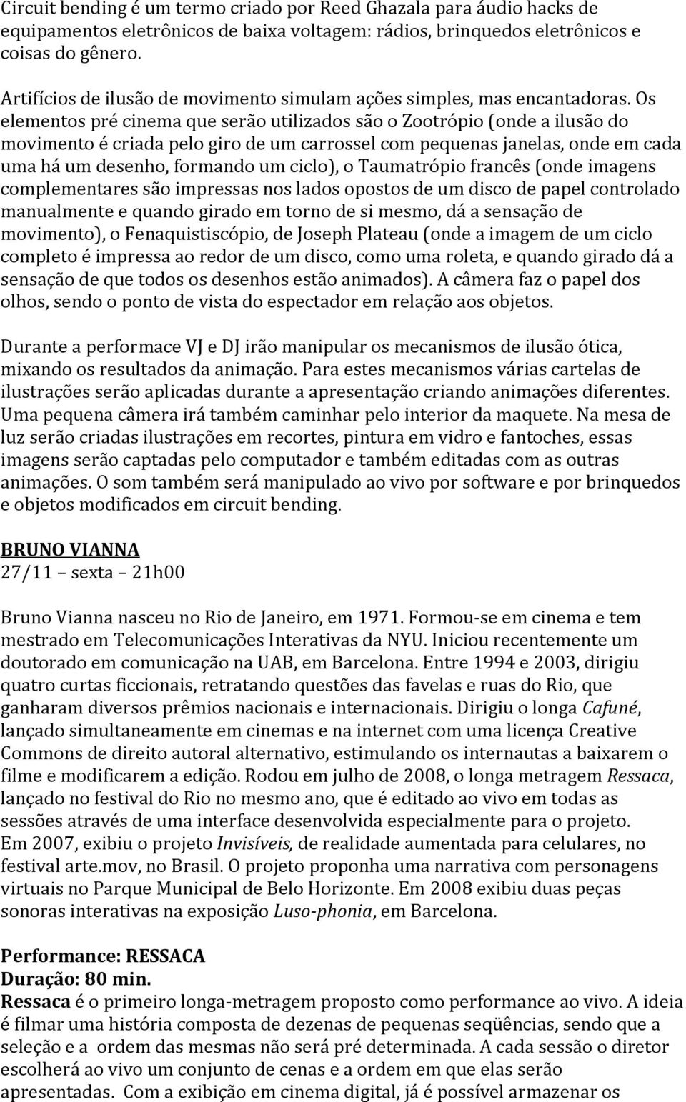 Os elementos pré cinema que serão utilizados são o Zootrópio (onde a ilusão do movimento é criada pelo giro de um carrossel com pequenas janelas, onde em cada uma há um desenho, formando um ciclo), o