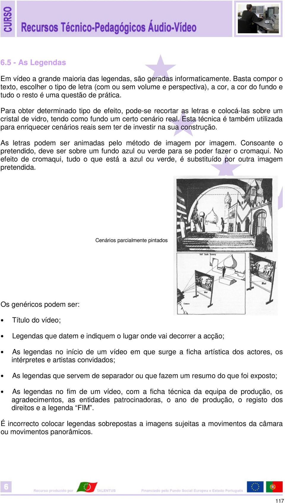 Para obter determinado tipo de efeito, pode-se recortar as letras e colocá-las sobre um cristal de vidro, tendo como fundo um certo cenário real.