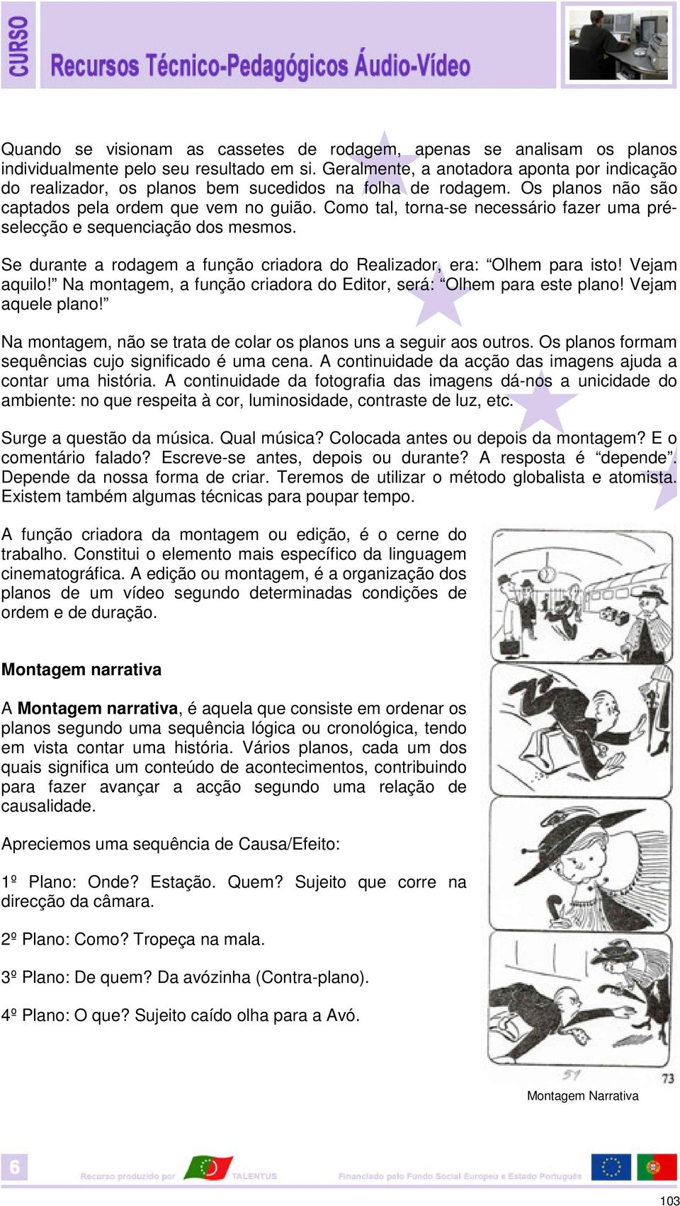 Como tal, torna-se necessário fazer uma préselecção e sequenciação dos mesmos. Se durante a rodagem a função criadora do Realizador, era: Olhem para isto! Vejam aquilo!