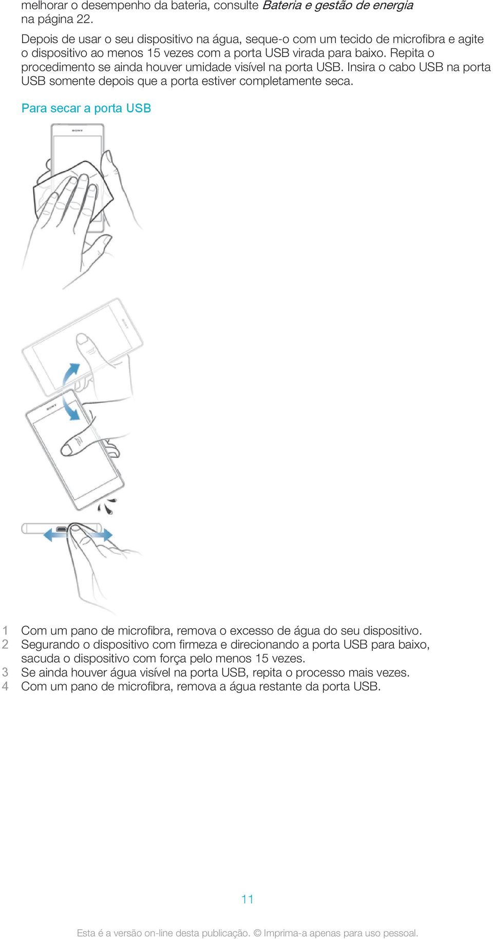 Repita o procedimento se ainda houver umidade visível na porta USB. Insira o cabo USB na porta USB somente depois que a porta estiver completamente seca.