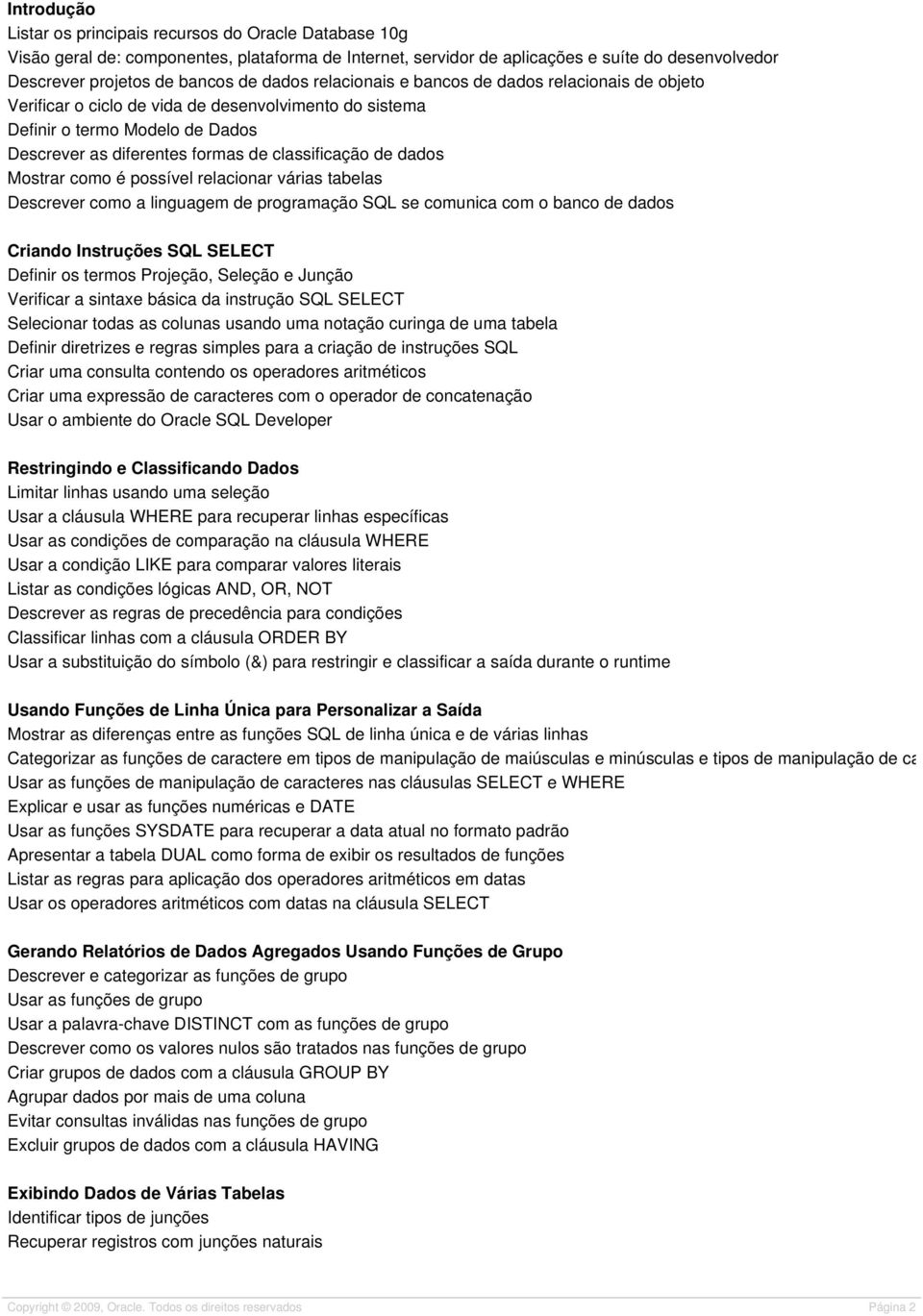 dados Mostrar como é possível relacionar várias tabelas Descrever como a linguagem de programação SQL se comunica com o banco de dados Criando Instruções SQL SELECT Definir os termos Projeção,