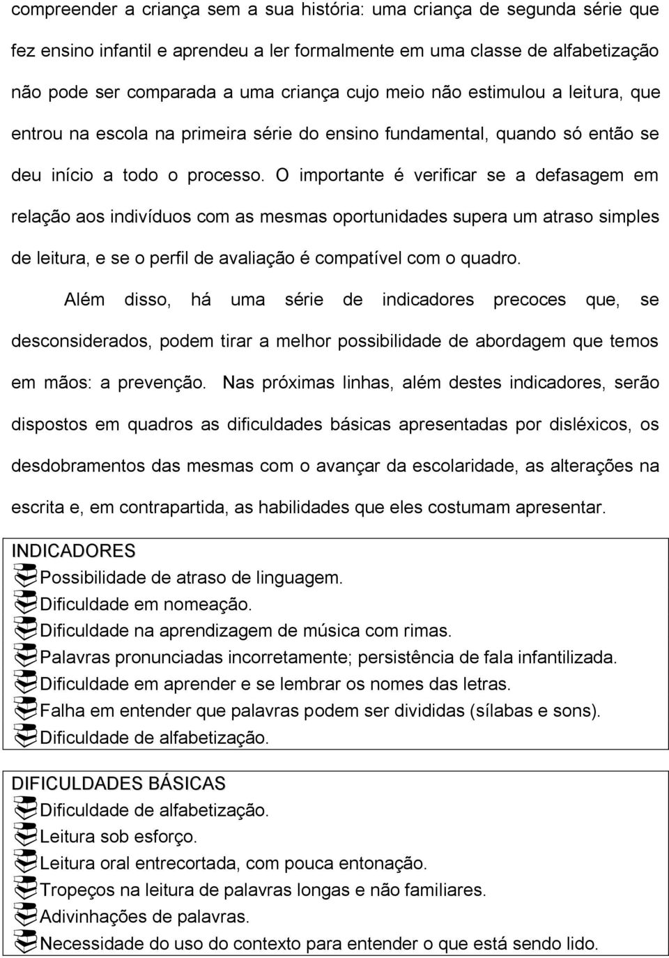 O importante é verificar se a defasagem em relação aos indivíduos com as mesmas oportunidades supera um atraso simples de leitura, e se o perfil de avaliação é compatível com o quadro.