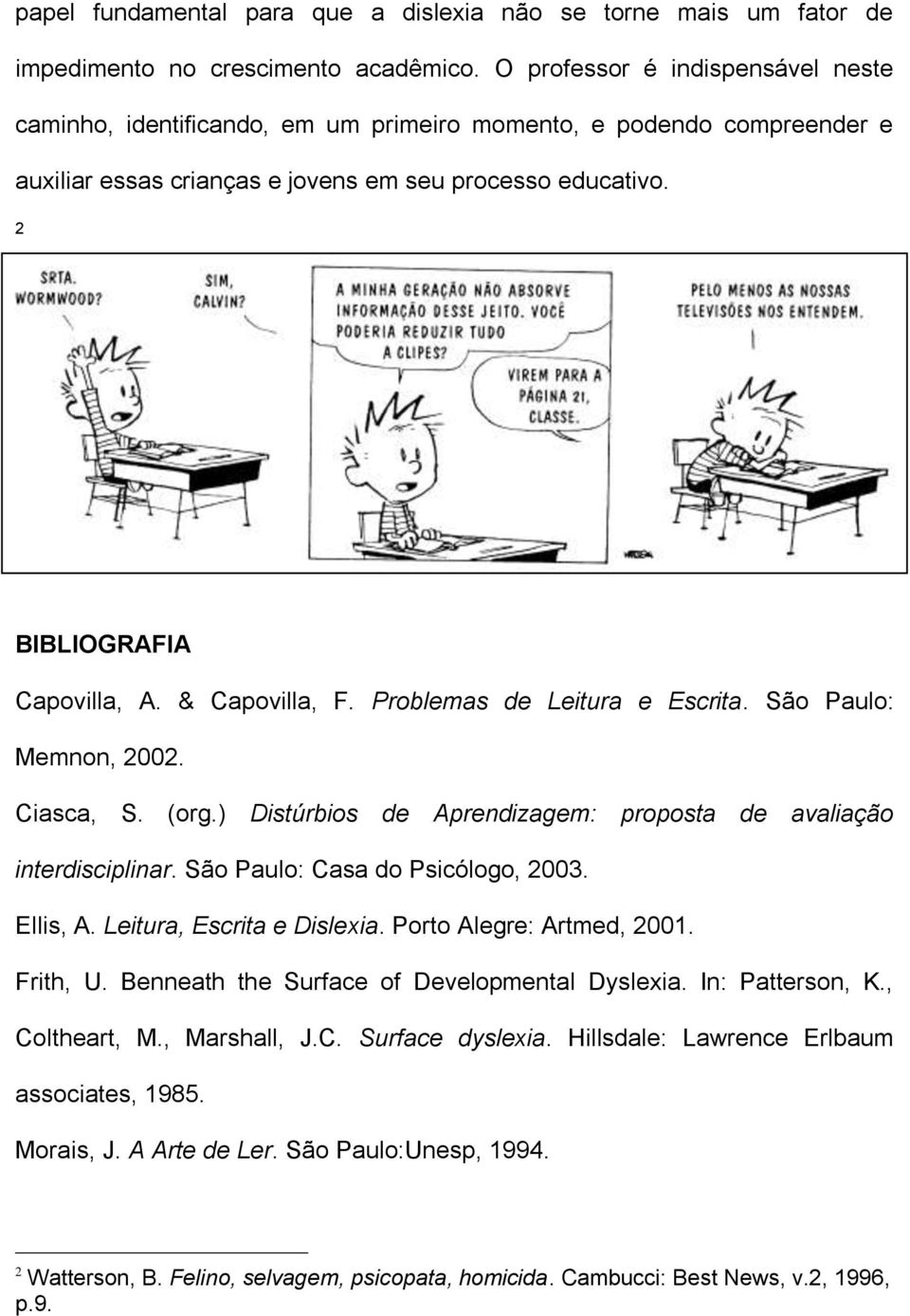 & Capovilla, F. Problemas de Leitura e Escrita. São Paulo: Memnon, 2002. Ciasca, S. (org.) Distúrbios de Aprendizagem: proposta de avaliação interdisciplinar. São Paulo: Casa do Psicólogo, 2003.