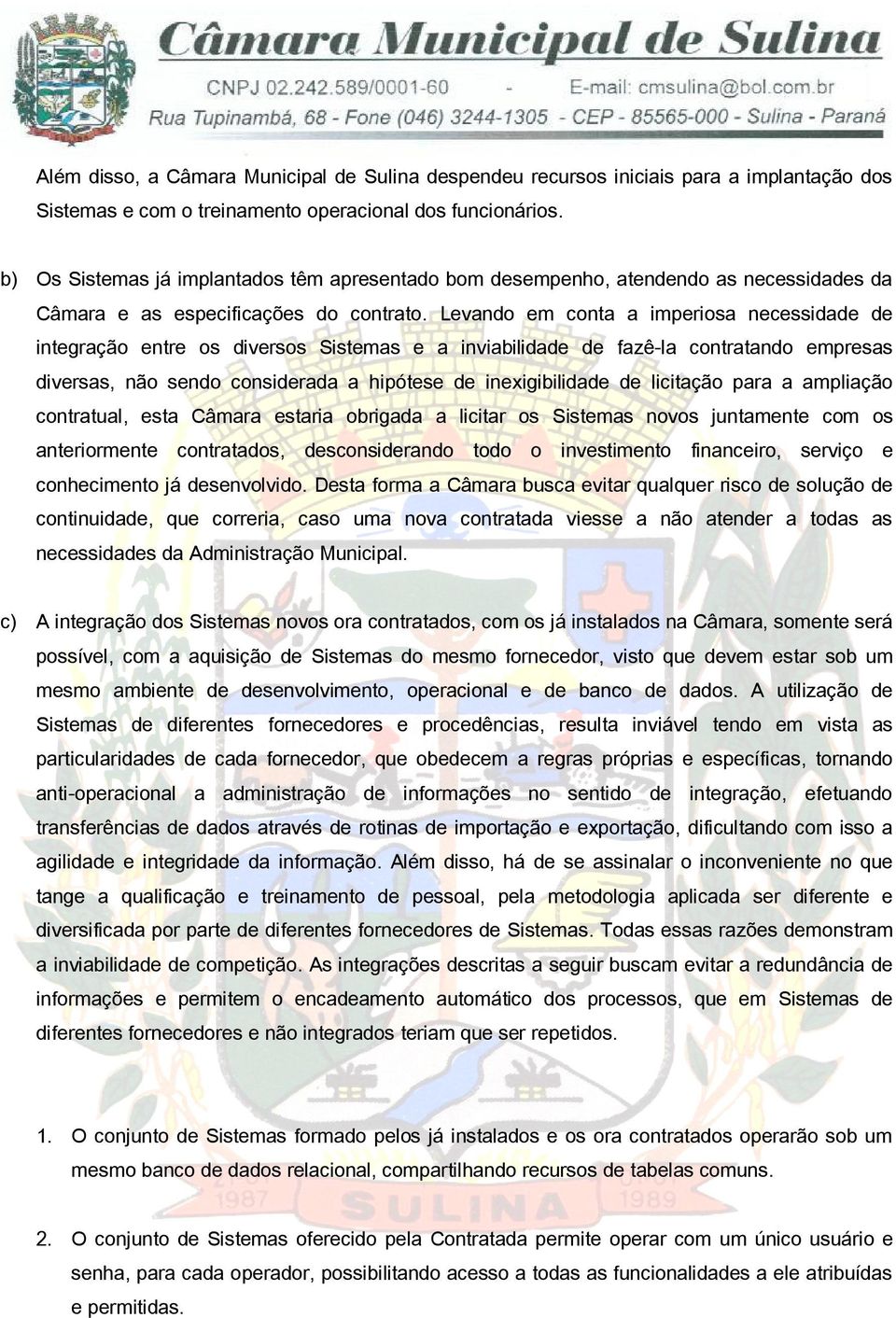 Levando em conta a imperiosa necessidade de integração entre os diversos Sistemas e a inviabilidade de fazê-la contratando empresas diversas, não sendo considerada a hipótese de inexigibilidade de