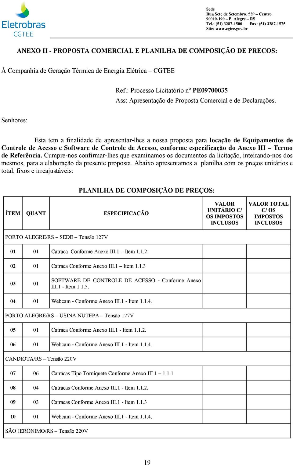 Senhores: Esta tem a finalidade de apresentar-lhes a nossa proposta para locação de Equipamentos de Controle de Acesso e Software de Controle de Acesso, conforme especificação do Anexo III Termo de