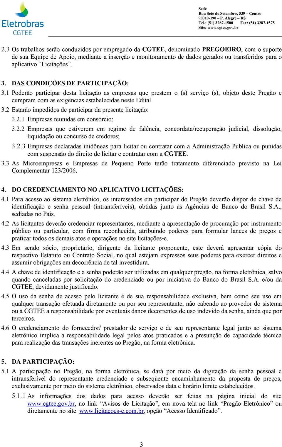 1 Poderão participar desta licitação as empresas que prestem o (s) serviço (s), objeto deste Pregão e cumpram com as exigências estabelecidas neste Edital. 3.