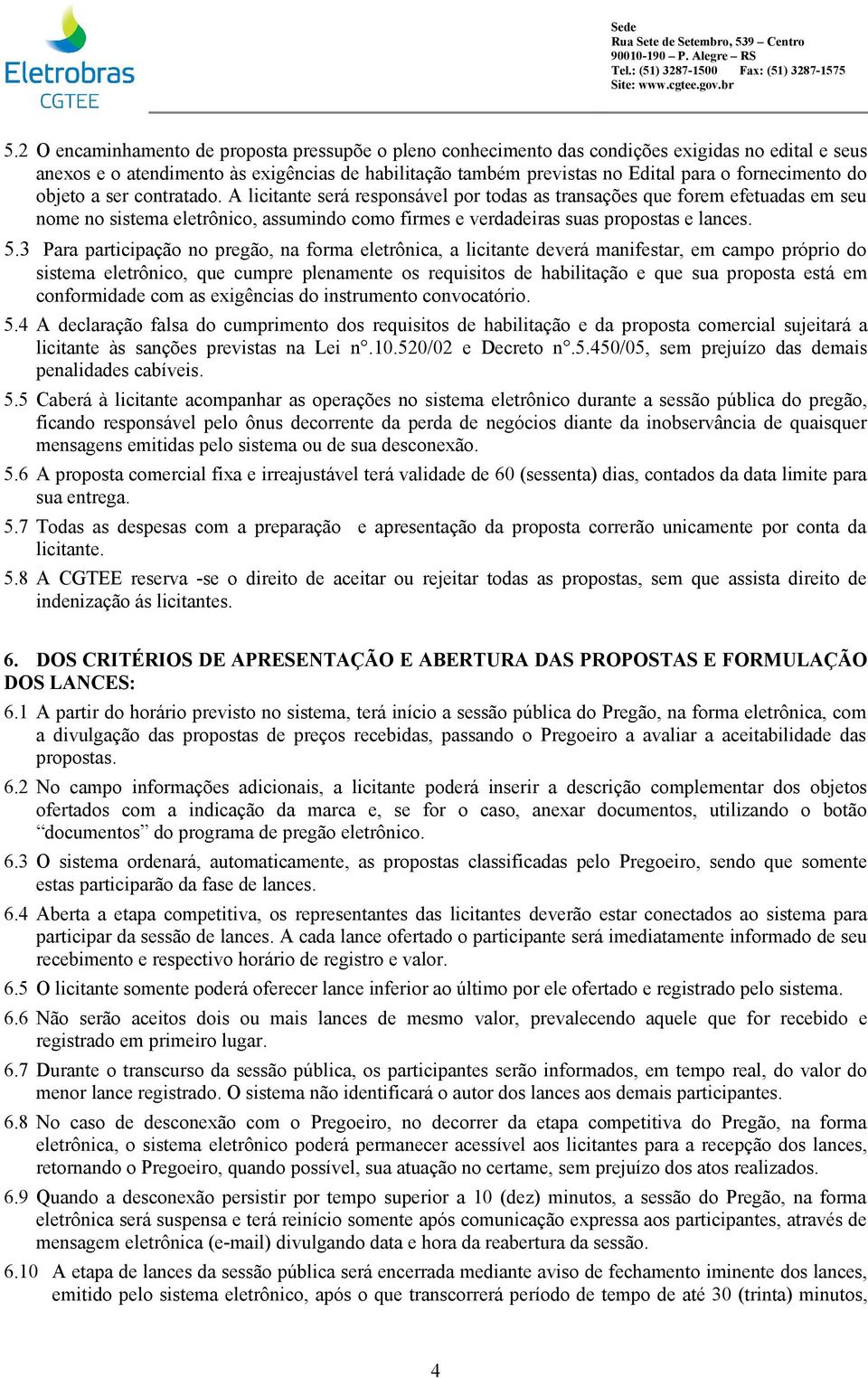 A licitante será responsável por todas as transações que forem efetuadas em seu nome no sistema eletrônico, assumindo como firmes e verdadeiras suas propostas e lances. 5.