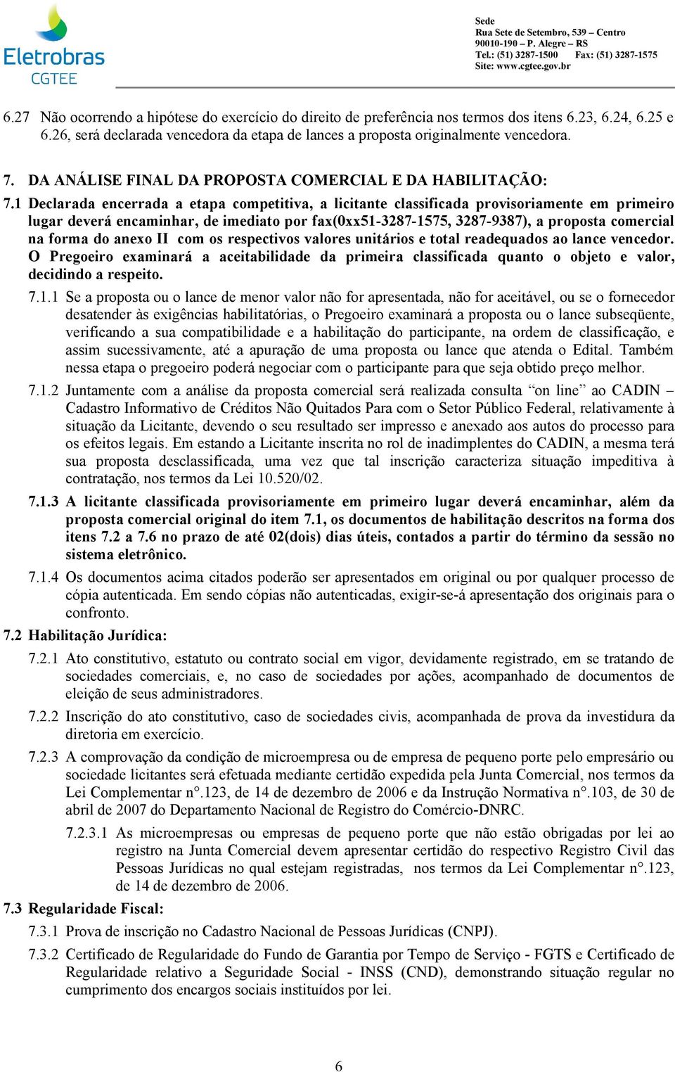 1 Declarada encerrada a etapa competitiva, a licitante classificada provisoriamente em primeiro lugar deverá encaminhar, de imediato por fax(0xx51-3287-1575, 3287-9387), a proposta comercial na forma