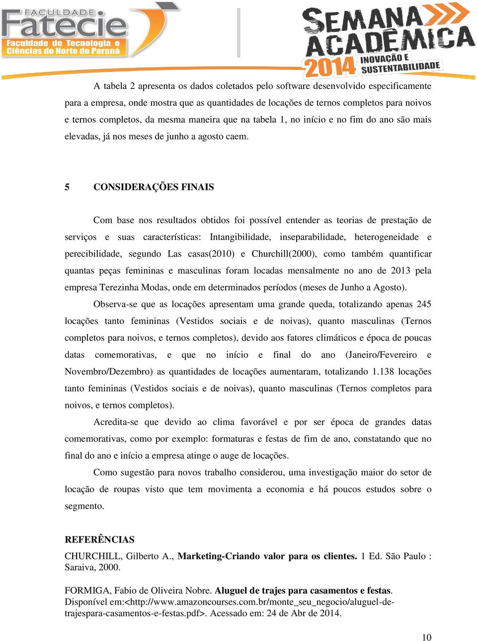 5 CONSIDERAÇÕES FINAIS Com base nos resultados obtidos foi possível entender as teorias de prestação de serviços e suas características: Intangibilidade, inseparabilidade, heterogeneidade e