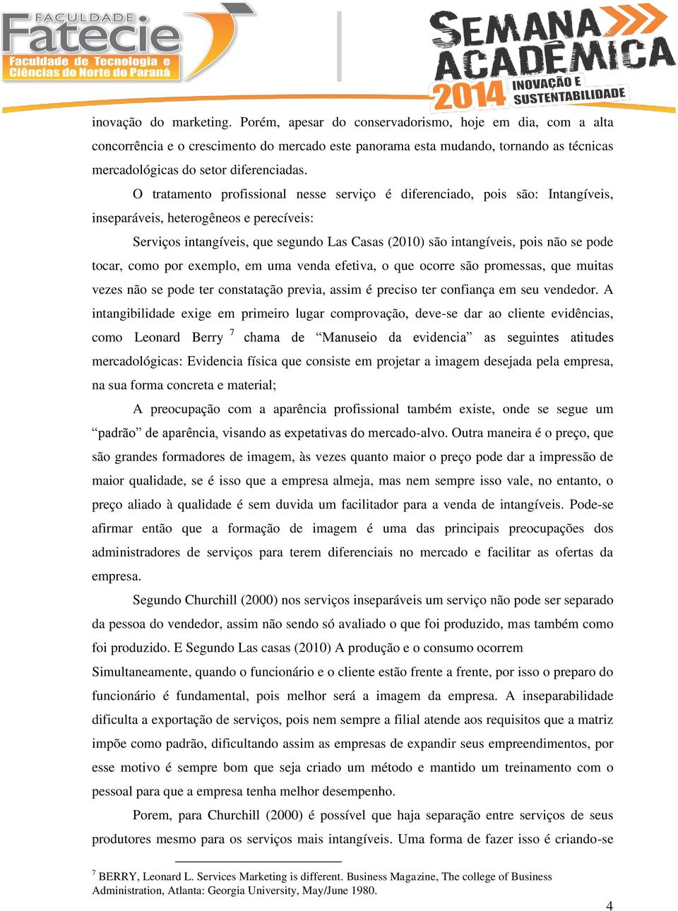 O tratamento profissional nesse serviço é diferenciado, pois são: Intangíveis, inseparáveis, heterogêneos e perecíveis: Serviços intangíveis, que segundo Las Casas (20) são intangíveis, pois não se