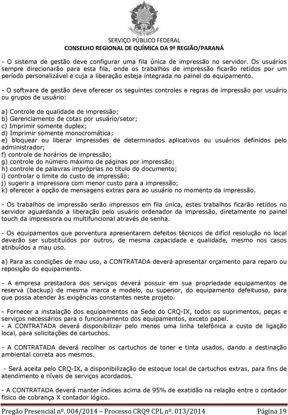 - O software de gestão deve oferecer os seguintes controles e regras de impressão por usuário ou grupos de usuário: a) Controle de qualidade de impressão; b) Gerenciamento de cotas por usuário/setor;