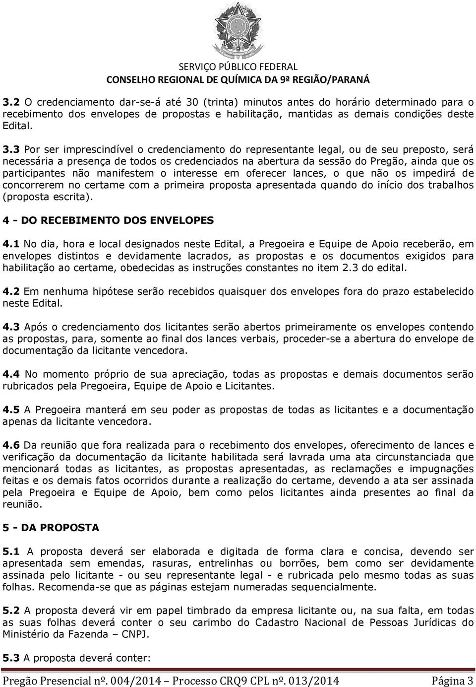 3 Por ser imprescindível o credenciamento do representante legal, ou de seu preposto, será necessária a presença de todos os credenciados na abertura da sessão do Pregão, ainda que os participantes