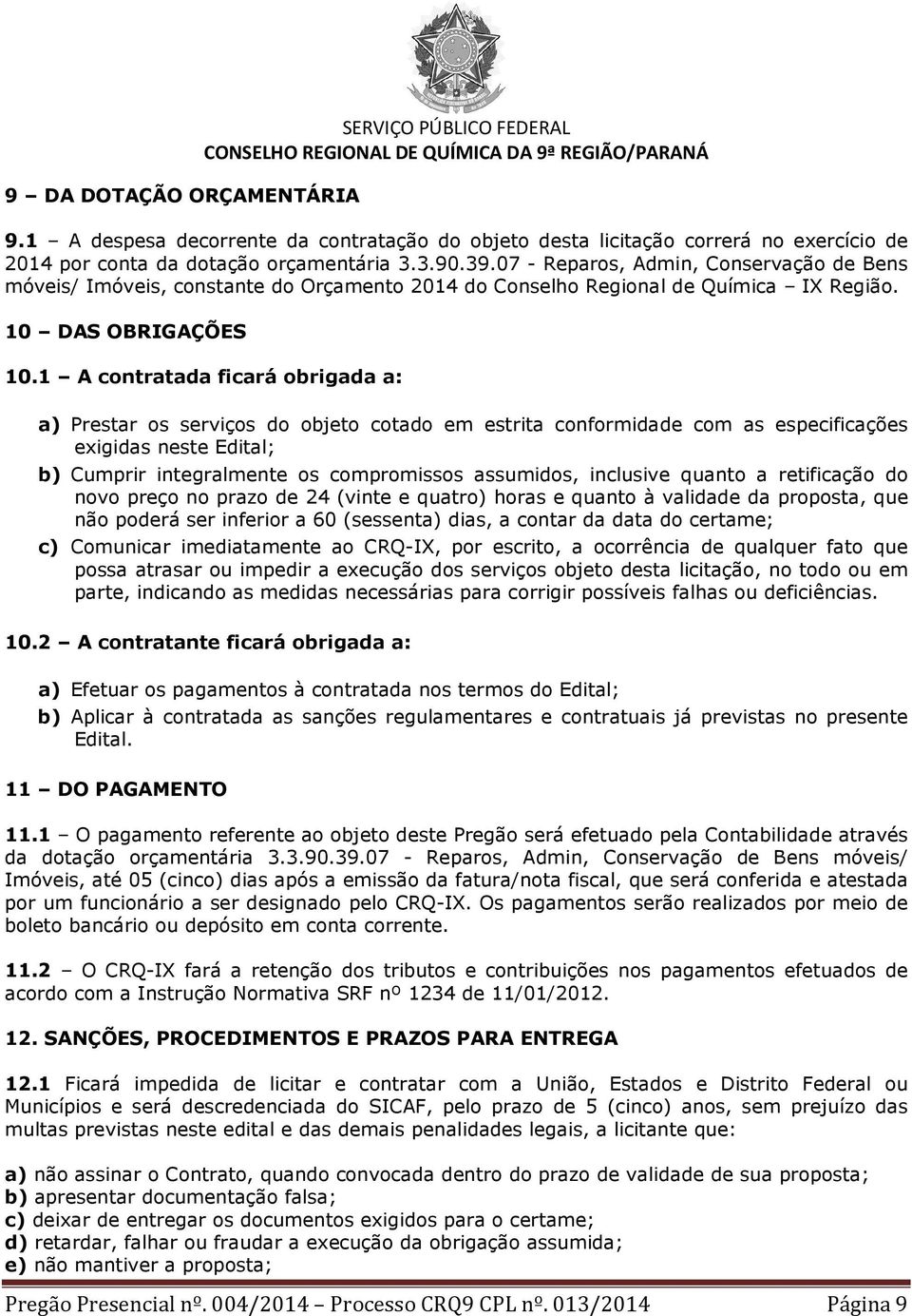 1 A contratada ficará obrigada a: a) Prestar os serviços do objeto cotado em estrita conformidade com as especificações exigidas neste Edital; b) Cumprir integralmente os compromissos assumidos,