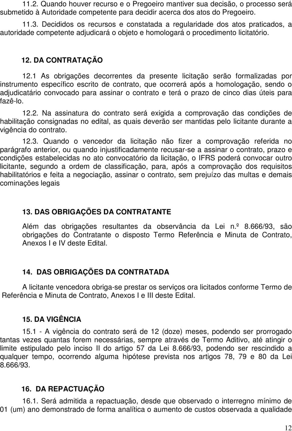 1 As obrigações decorrentes da presente licitação serão formalizadas por instrumento específico escrito de contrato, que ocorrerá após a homologação, sendo o adjudicatário convocado para assinar o