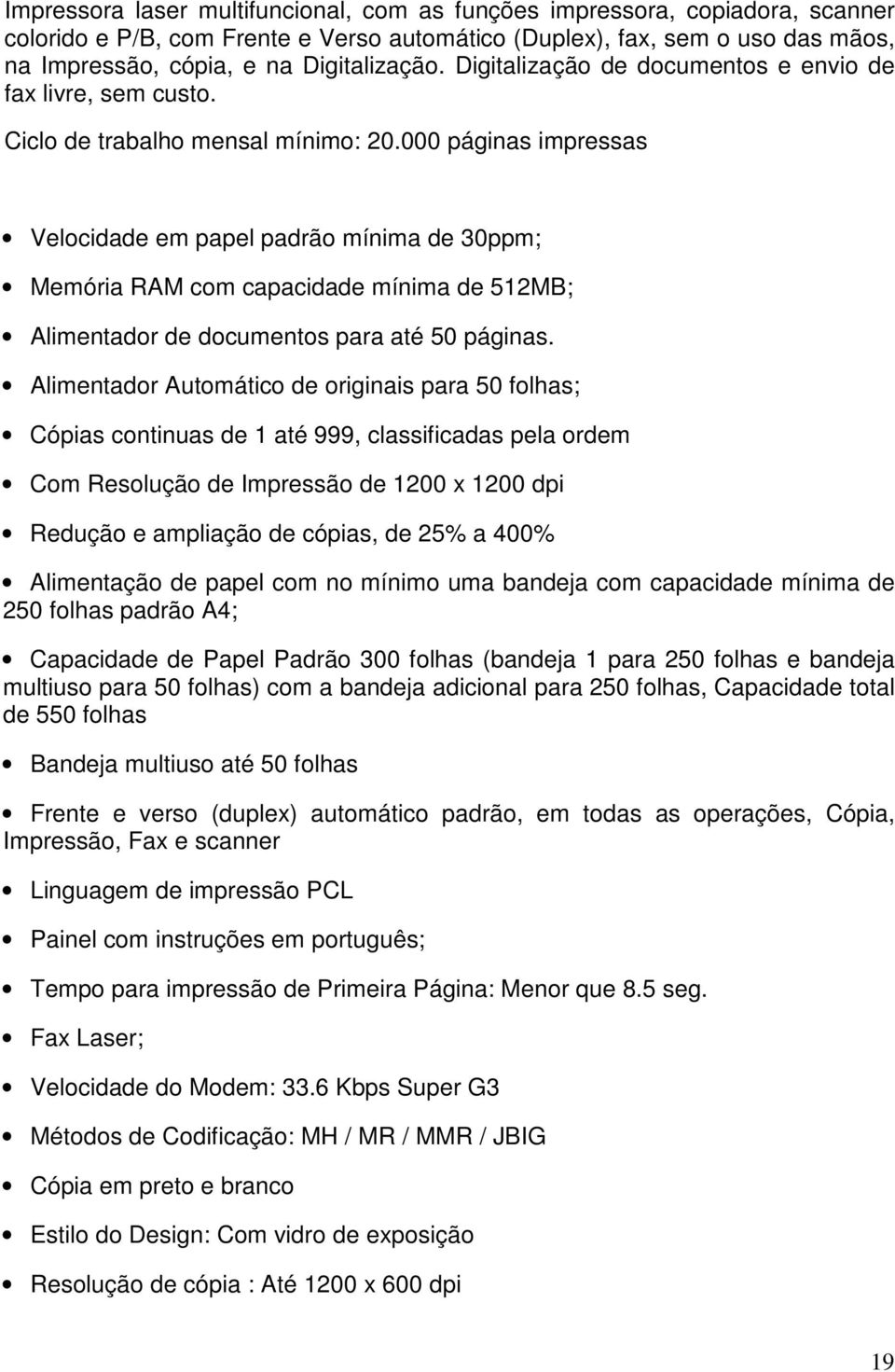 000 páginas impressas Velocidade em papel padrão mínima de 30ppm; Memória RAM com capacidade mínima de 512MB; Alimentador de documentos para até 50 páginas.