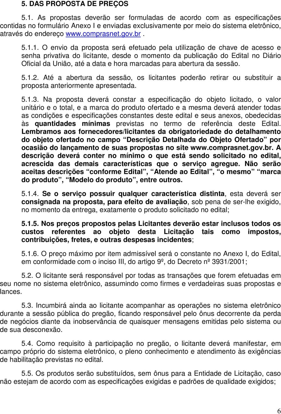 5.1.1. O envio da proposta será efetuado pela utilização de chave de acesso e senha privativa do licitante, desde o momento da publicação do Edital no Diário Oficial da União, até a data e hora