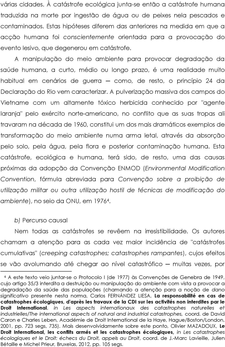 A manipulação do meio ambiente para provocar degradação da saúde humana, a curto, médio ou longo prazo, é uma realidade muito habitual em cenários de guerra como, de resto, o princípio 24 da