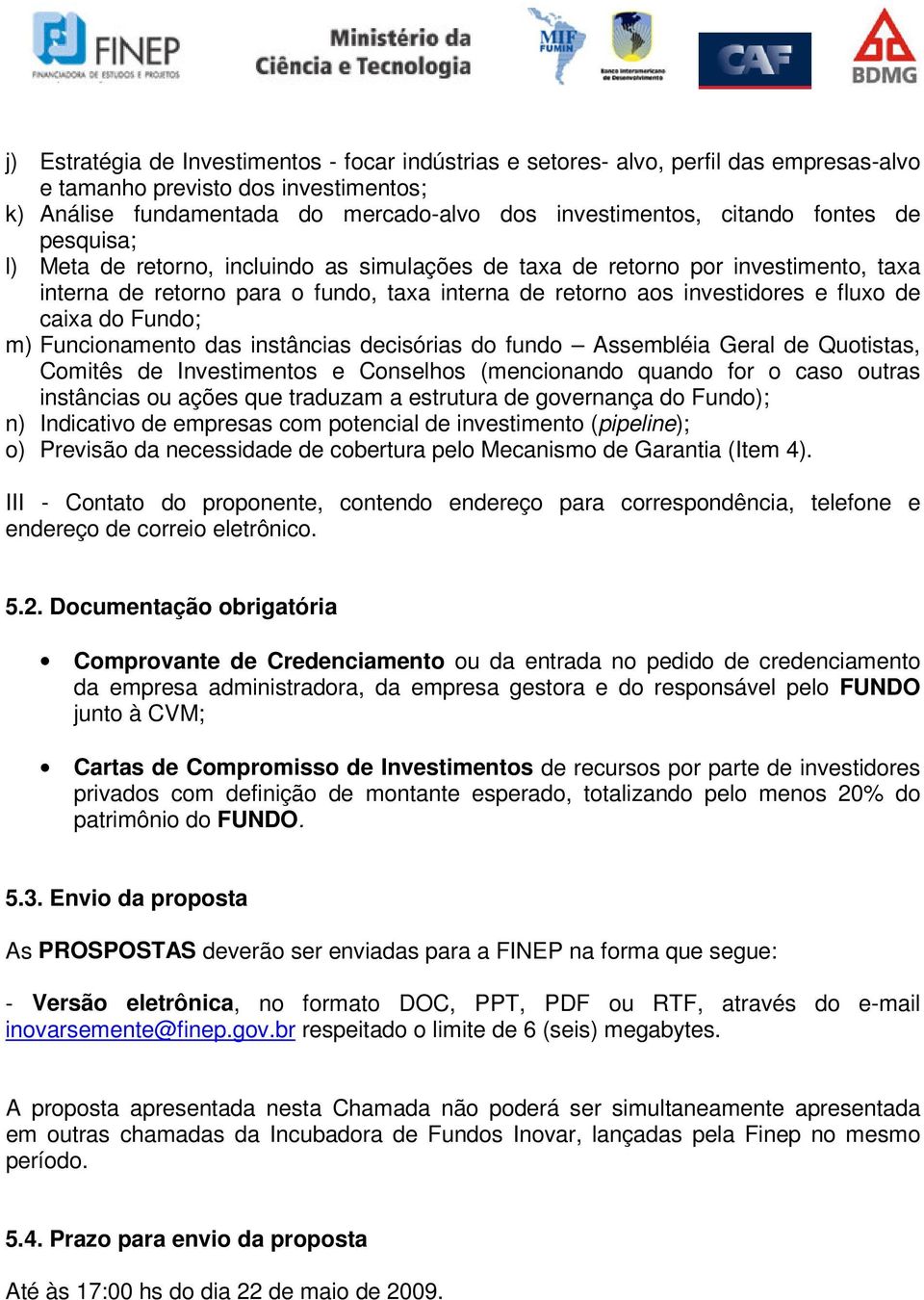 Fundo; m) Funcionamento das instâncias decisórias do fundo Assembléia Geral de Quotistas, Comitês de Investimentos e Conselhos (mencionando quando for o caso outras instâncias ou ações que traduzam a