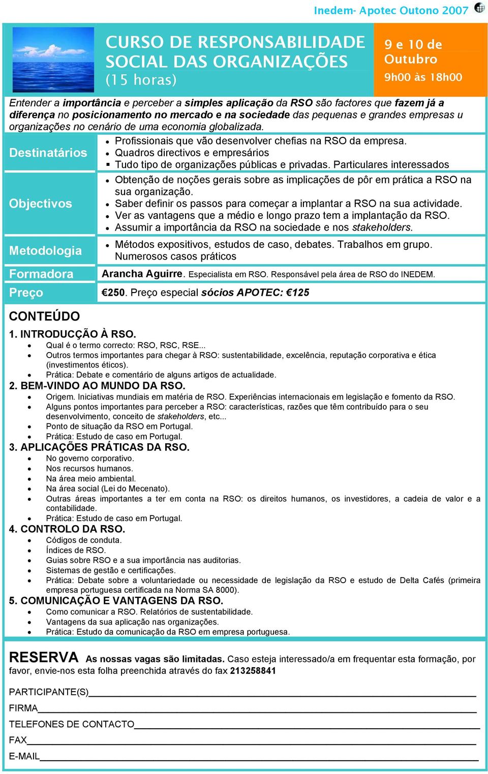 Quadros directivos e empresários Tudo tipo de organizações públicas e privadas. Particulares interessados a Obtenção de noções gerais sobre as implicações de pôr em prática a RSO na sua organização.