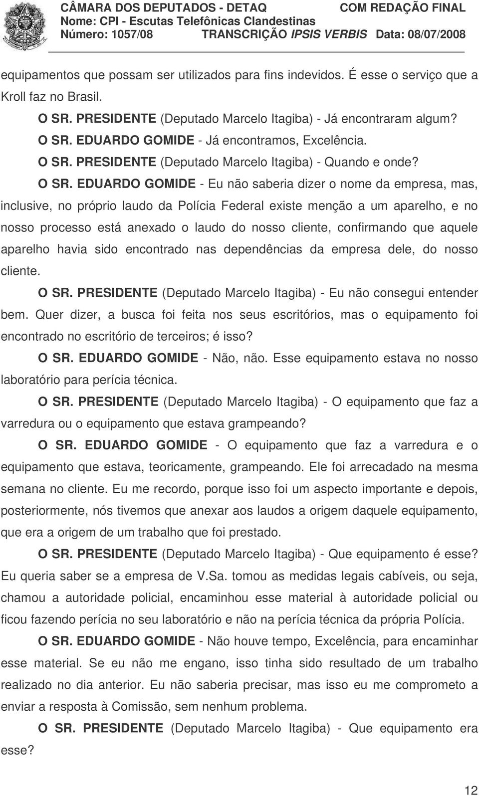 EDUARDO GOMIDE - Eu não saberia dizer o nome da empresa, mas, inclusive, no próprio laudo da Polícia Federal existe menção a um aparelho, e no nosso processo está anexado o laudo do nosso cliente,