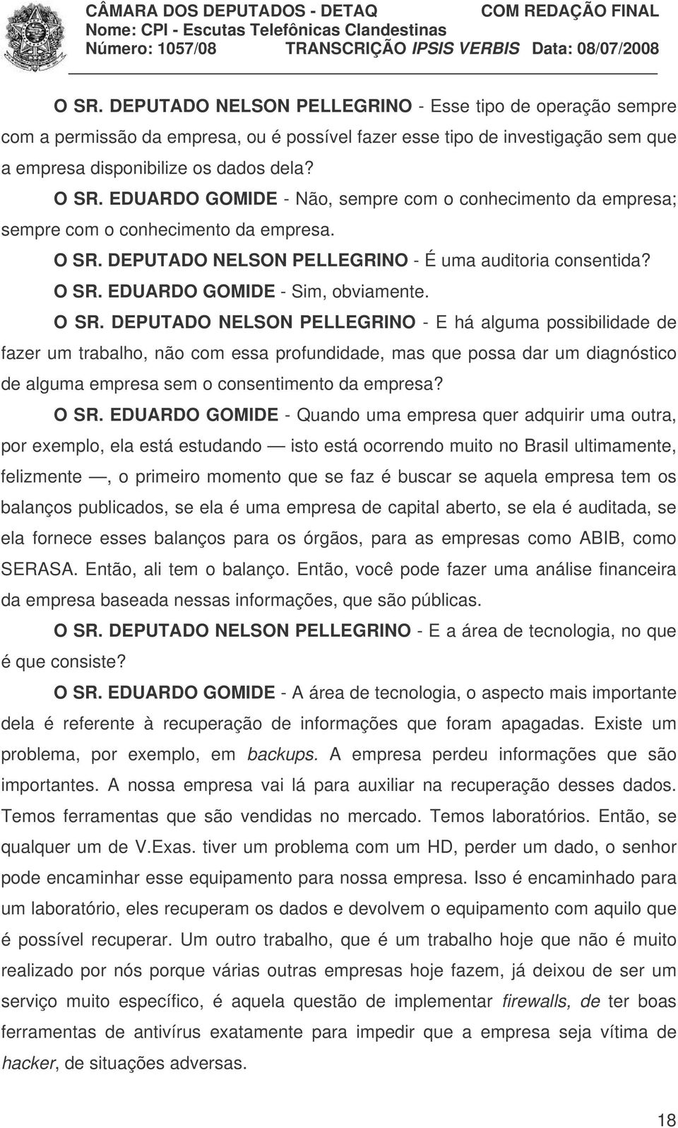 O SR. DEPUTADO NELSON PELLEGRINO - E há alguma possibilidade de fazer um trabalho, não com essa profundidade, mas que possa dar um diagnóstico de alguma empresa sem o consentimento da empresa? O SR.