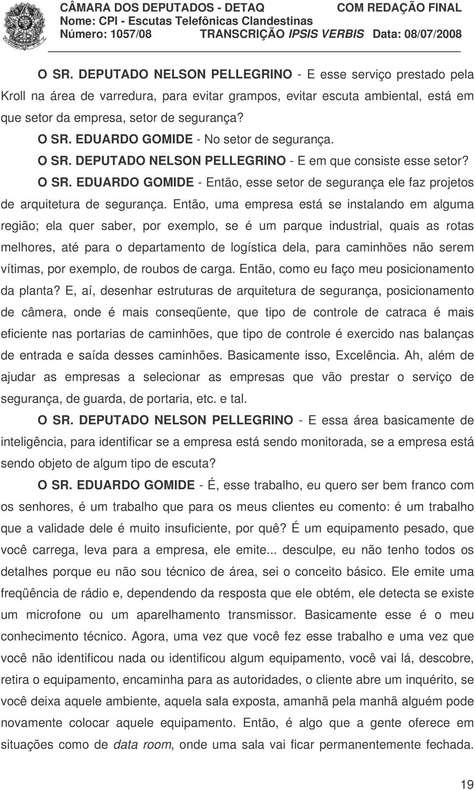 Então, uma empresa está se instalando em alguma região; ela quer saber, por exemplo, se é um parque industrial, quais as rotas melhores, até para o departamento de logística dela, para caminhões não