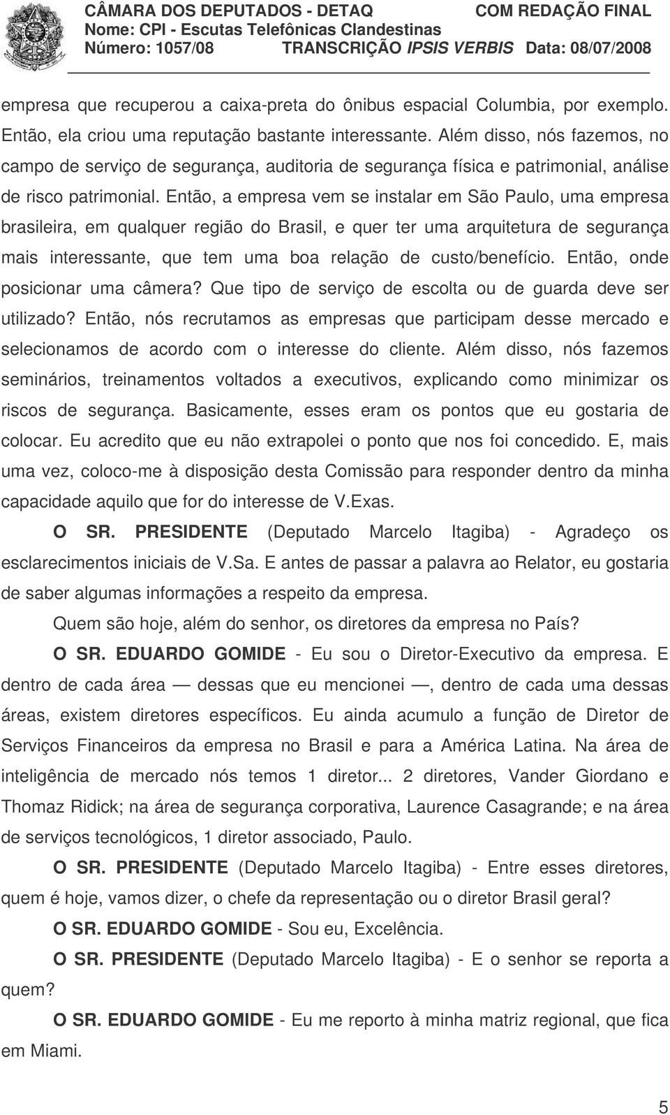 Então, a empresa vem se instalar em São Paulo, uma empresa brasileira, em qualquer região do Brasil, e quer ter uma arquitetura de segurança mais interessante, que tem uma boa relação de