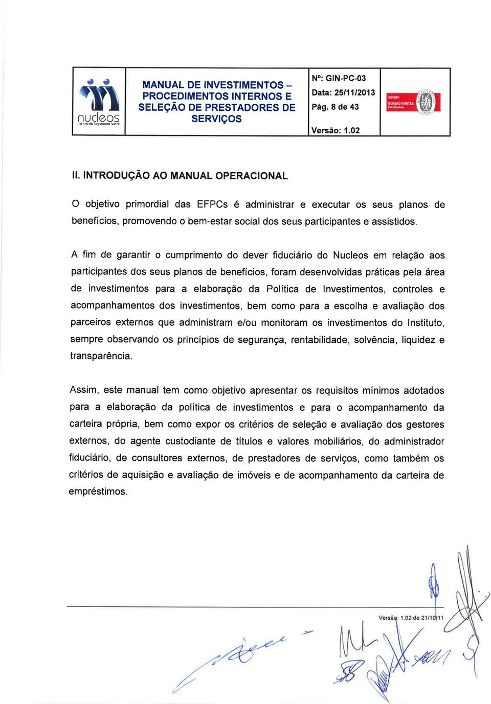 A fim de garantir o cumprimento do dever fiduciário do Nucleos em relação aos participantes dos seus planos de benefícios, foram desenvolvidas práticas pela área de investimentos para a elaboração da