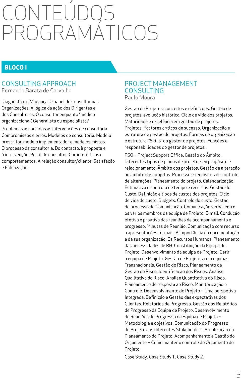 Modelo prescritor, modelo implementador e modelos mistos. O processo da consultoria. Do contacto, à proposta e à intervenção. Perfil do consultor. Características e comportamentos.