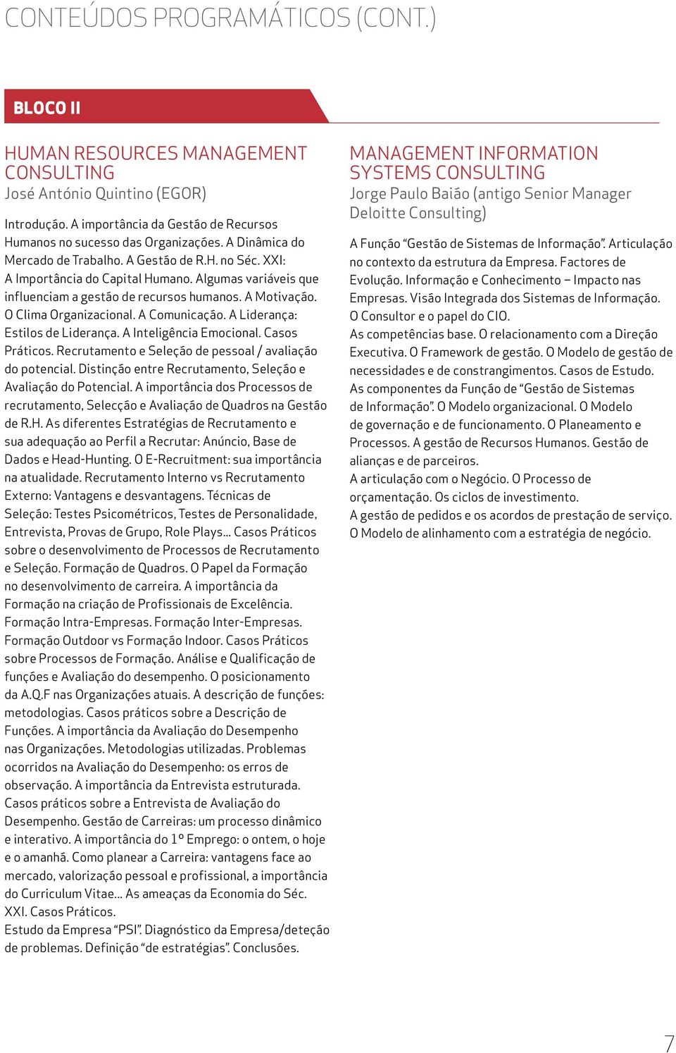 A Comunicação. A Liderança: Estilos de Liderança. A Inteligência Emocional. Casos Práticos. Recrutamento e Seleção de pessoal / avaliação do potencial.